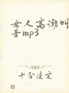 女人高潮叫床声音mp3