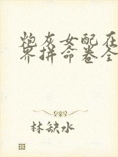 炮灰女配在修仙界拼命卷全文免费阅读