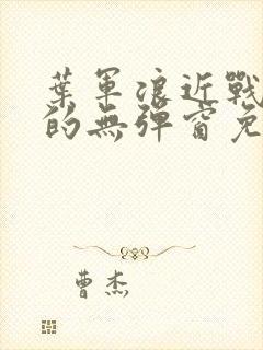 叶军浪近战狂兵的无弹窗免费阅读笔趣阁