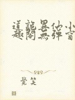 道诡异仙小说笔趣阁无弹窗笔趣阁