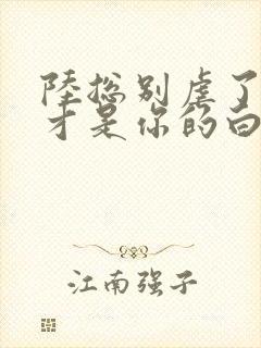 陆总别虐了夫人才是你的白月光小说免费阅读