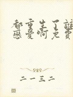 都重生了谁去谈恋爱啊免费在线阅读