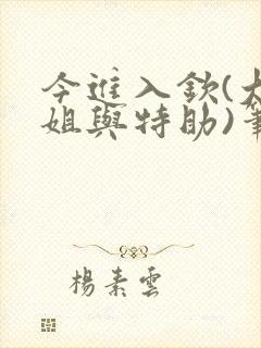 今进入钦(大小姐与特助)笔趣阁