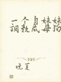 一个月妹妹被我调教成母狗封面