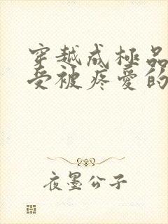 穿越成极品美人受被疼爱的小说