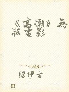 《高潮》无删减版电影