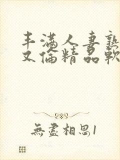 丰满人妻熟妇乱又伦精品软件