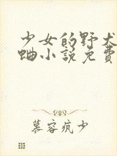 少女的野犬曲小蛐小说免费阅读