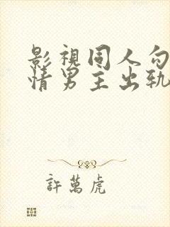 影视同人勾引深情男主出轨