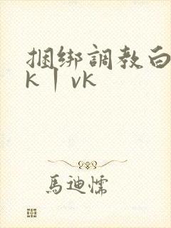 捆绑调教白丝jk丨vk