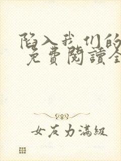 陷入我们的热恋 免费阅读全本小说