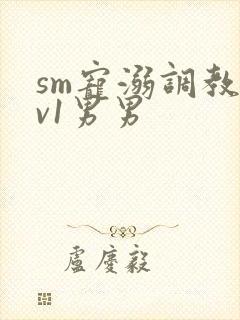 sm宠溺调教1v1男男