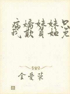 病娇妹妹只想让我欺负她免费阅读下拉