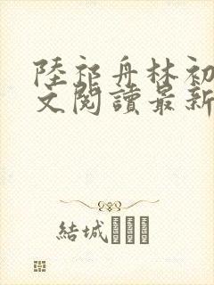 陆祁舟林初薇全文阅读最新章节