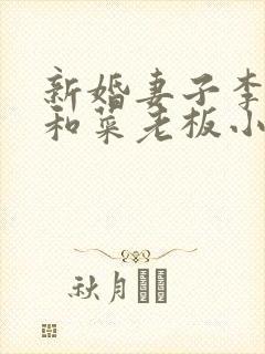 新婚妻子李芷珊和菜老板小说大全免