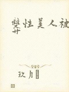 双性美人被狠狠艹