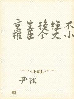 重生后绝不嫁给权臣全文小说