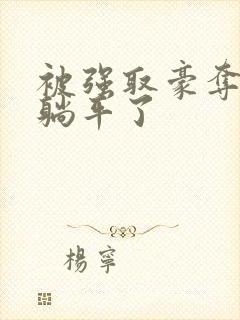 被强取豪夺后我躺平了