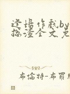 逢场作戏by池总渣全文免费阅读笔趣阁