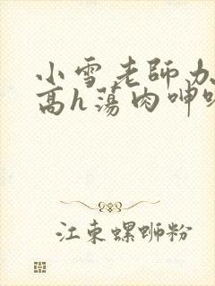 小雪老师办公室高h荡肉呻吟视频