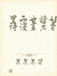 里面也请好好对待漫画免费观看