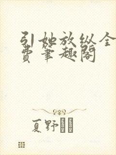 引她放纵全文免费笔趣阁