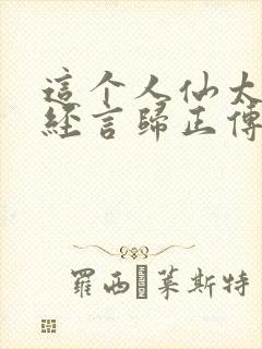 这个人仙太过正经言归正传在线阅读全文