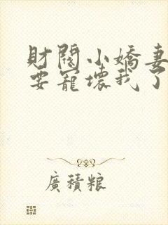 财阀小娇妻叔你要宠坏我了全文免费