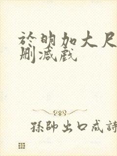 于明加大尺度未删减戏