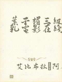 叶子楣三级露全乳电影在线