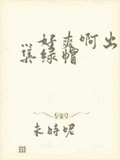 …好爽啊出轨合集绿帽