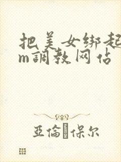 把美女绑起来sm调教网站