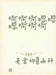 啊啊啊嗯嗯嗯嗯嗯啊啊啊