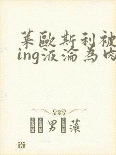 莱欧斯利被灌jing液沦为肉奴的小说封面