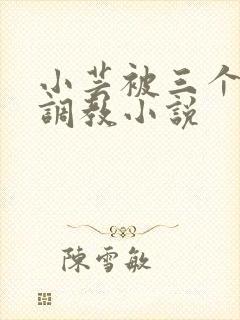 小芸被三个老头调教小说