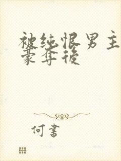 被纯恨男主强取豪夺后