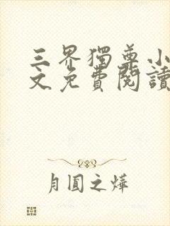 三界独尊小说全文免费阅读无弹窗