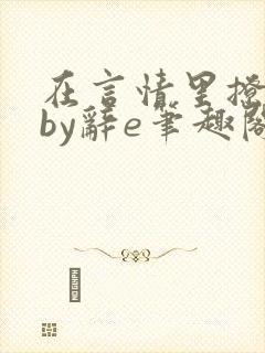 在言情里撩直男by辞e笔趣阁全文免费封面