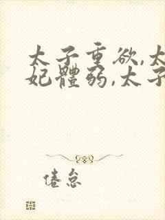 太子重欲,太子妃体弱,太子看上奴婢