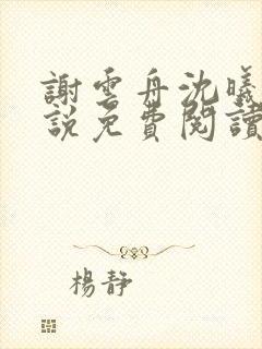 谢云舟沈曦薇小说免费阅读最新章节封面