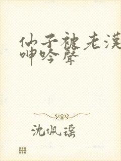 仙子被老汉耸动呻吟声