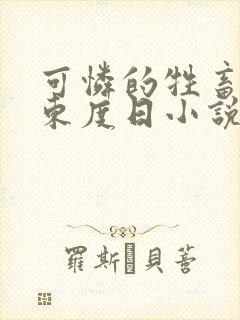 可怜的牲畜by东度日小说免费阅读