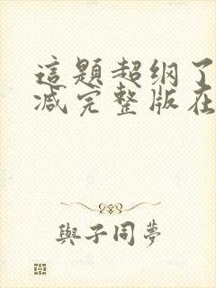 这题超纲了未删减完整版在线阅读