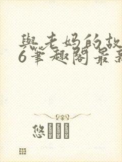 与老妈的故事26笔趣阁最新章节更新时间