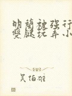 明兰被强行扒开双腿玩弄小说封面