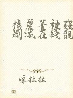 杨丽菁被强d无删减在线观看