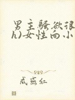 男主骚欲很大(h)女性向小说