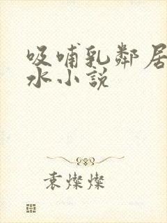 吸哺乳邻居的奶水小说