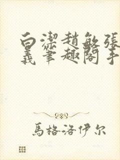 白洁赵敏张倩高义笔趣阁手