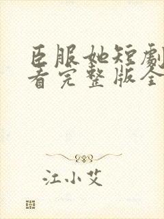 臣服她短剧在线看完整版全集免费